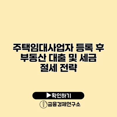 주택임대사업자 등록 후 부동산 대출 및 세금 절세 전략