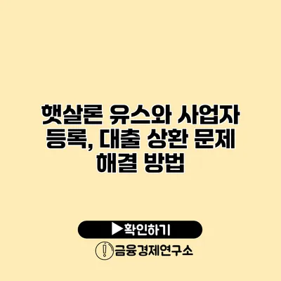 햇살론 유스와 사업자 등록, 대출 상환 문제 해결 방법