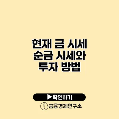 현재 금 시세 순금 시세와 투자 방법