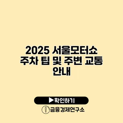2025 서울모터쇼 주차 팁 및 주변 교통 안내