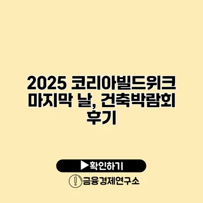 2025 코리아빌드위크 마지막 날, 건축박람회 후기