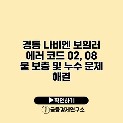 경동 나비엔 보일러 에러 코드 02, 08 물 보충 및 누수 문제 해결