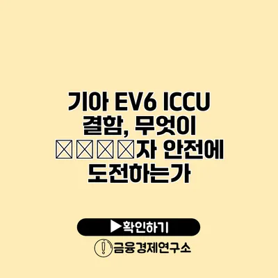 기아 EV6 ICCU 결함, 무엇이 صارف자 안전에 도전하는가?