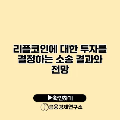 리플코인에 대한 투자를 결정하는 소송 결과와 전망