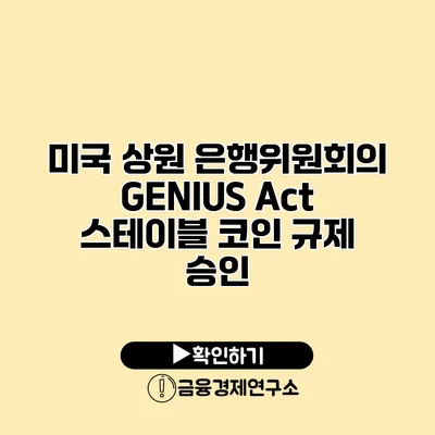 미국 상원 은행위원회의 GENIUS Act 스테이블 코인 규제 승인