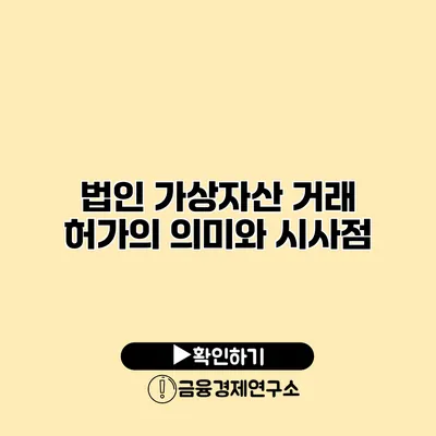 법인 가상자산 거래 허가의 의미와 시사점