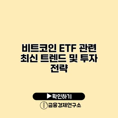 비트코인 ETF 관련 최신 트렌드 및 투자 전략