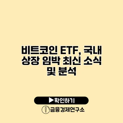 비트코인 ETF, 국내 상장 임박? 최신 소식 및 분석