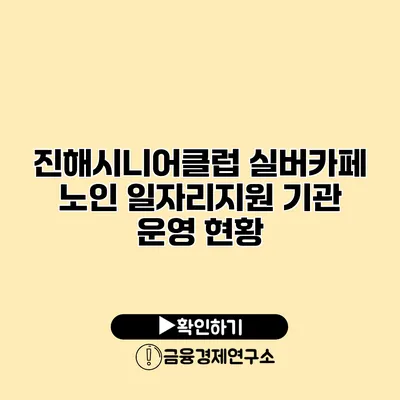 진해시니어클럽 실버카페: 노인 일자리지원 기관 운영 현황